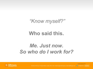 “Know myself?”

   Who said this.

    Me. Just now.
So who do I work for?

                        Updated January 2012
 