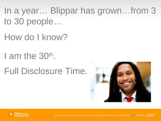 In a year… Blippar has grown…from 3
to 30 people…
How do I know?

I am the 30th.
Full Disclosure Time.
 