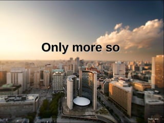 Only more so




               Flickr: wvs
 