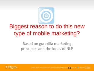 Biggest reason to do this new
  type of mobile marketing?
     Based on guerrilla marketing
    principles and the ideas of NLP



                                68
 
