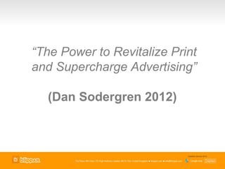 “The Power to Revitalize Print
and Supercharge Advertising”

  (Dan Sodergren 2012)



                            Updated January 2012
 