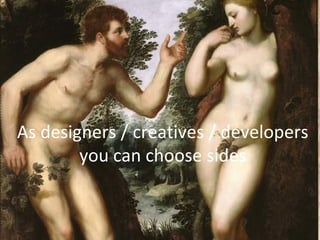 As designers / creatives / developers
        you can choose sides
 