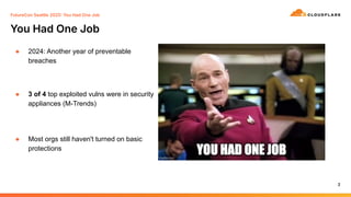 You Had One Job
2
FutureCon Seattle 2025 You Had One Job
● 2024: Another year of preventable
breaches
● 3 of 4 top exploited vulns were in security
appliances (M-Trends)
● Most orgs still haven't turned on basic
protections
 