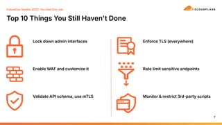 Top 10 Things You Still Haven't Done
7
Lock down admin interfaces
Enable WAF and customize it
Validate API schema, use mTLS
Enforce TLS (everywhere)
Rate limit sensitive endpoints
Monitor & restrict 3rd-party scripts
FutureCon Seattle 2025 You Had One Job
 