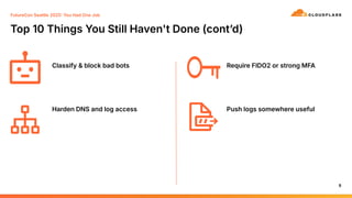 Top 10 Things You Still Haven't Done (contʼd)
8
Classify & block bad bots
Harden DNS and log access
Require FIDO2 or strong MFA
Push logs somewhere useful
FutureCon Seattle 2025 You Had One Job
 