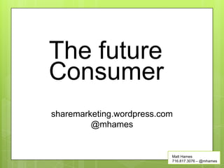 The future
Consumer
sharemarketing.wordpress.com
         @mhames


                           Matt Hames
                           716.817.3076 – @mhames
 