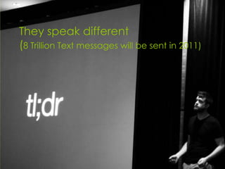 They speak different
(8 Trillion Text messages will be sent in 2011)




                                       Matt Hames
                                       716.817.3076 – @mhames
 