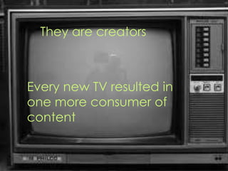 They are creators



Every new TV resulted in
one more consumer of
content


                           Matt Hames
                           716.817.3076 – @mhames
 