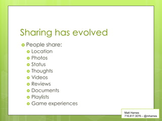 Sharing has evolved
 People   share:
    Location
    Photos
    Status
    Thoughts
    Videos
    Reviews
    Documents
    Playlists
    Game experiences
                        Matt Hames
                        716.817.3076 – @mhames
 