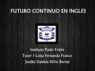 FUTURO CONTINUO EN INGLÉS
Instituto Paulo Freire
Tutor 7 Luisa Fernanda Franco
Jessika Daniela Niño Bernal
 