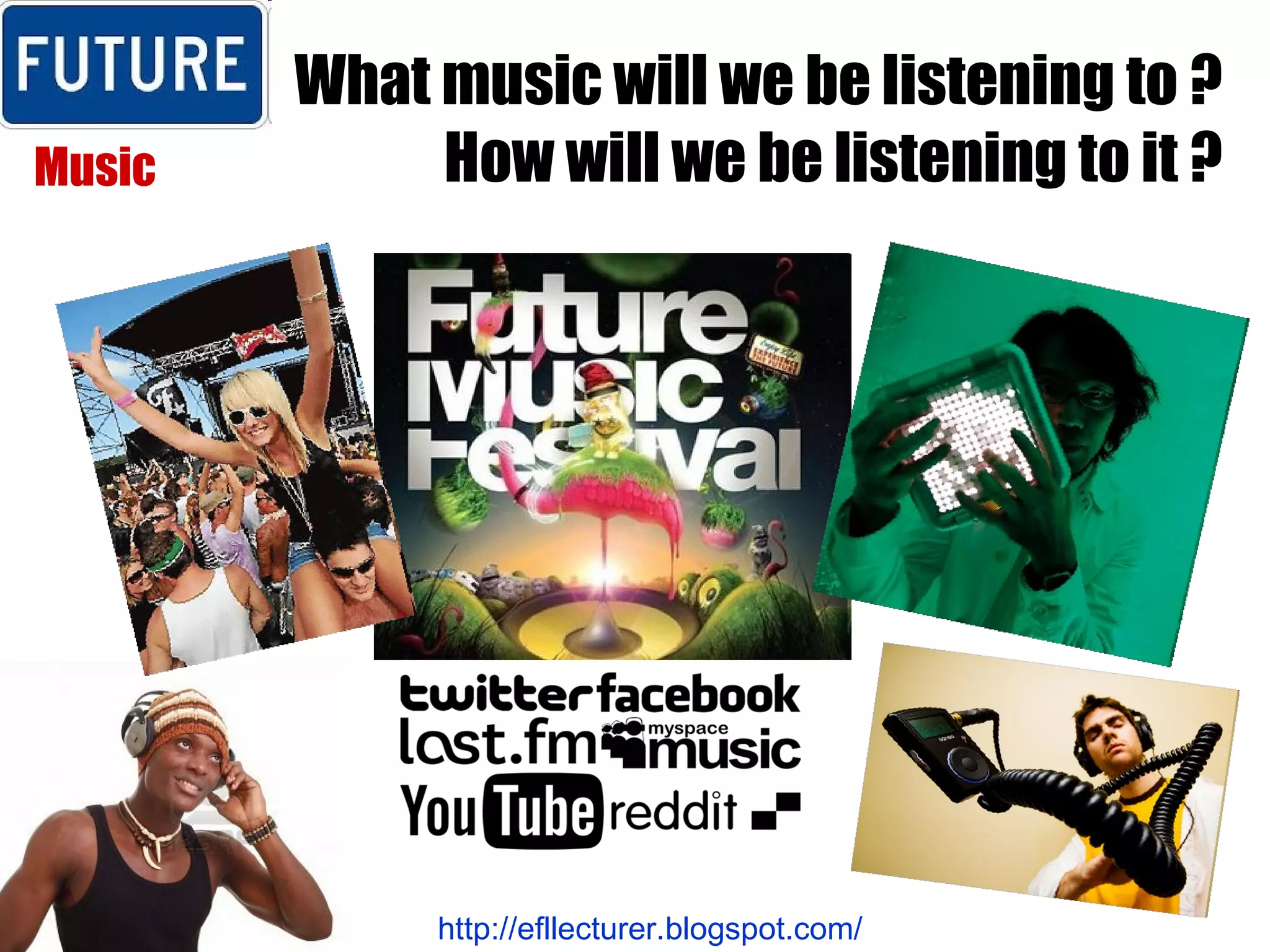 What music will we be listening to ? How will we be listening to it ? Music http://efllecturer.blogspot.com/   