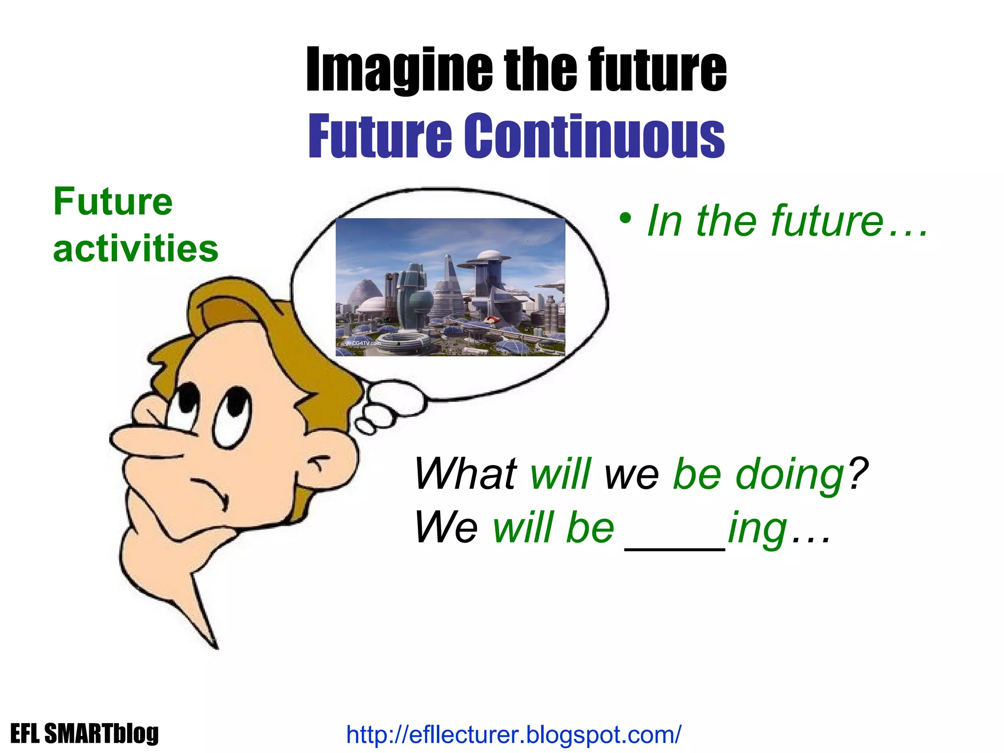 What  will  we  be doing ? We  will be  ____ ing … Imagine the future Future Continuous Future  activities http://efllecturer.blogspot.com/   In the future… EFL SMARTblog 