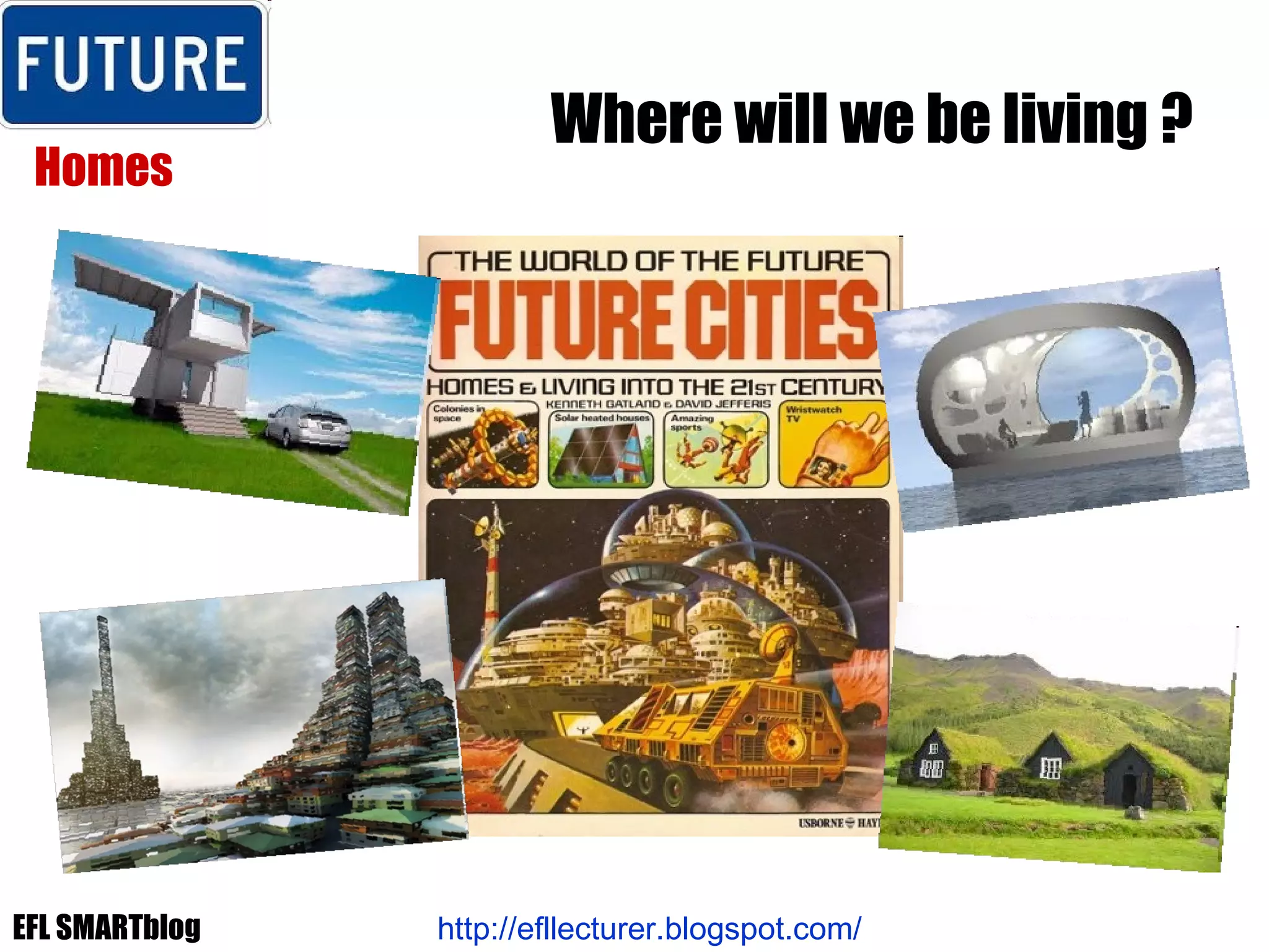 Where will we be living ? Homes http://efllecturer.blogspot.com/   EFL SMARTblog 