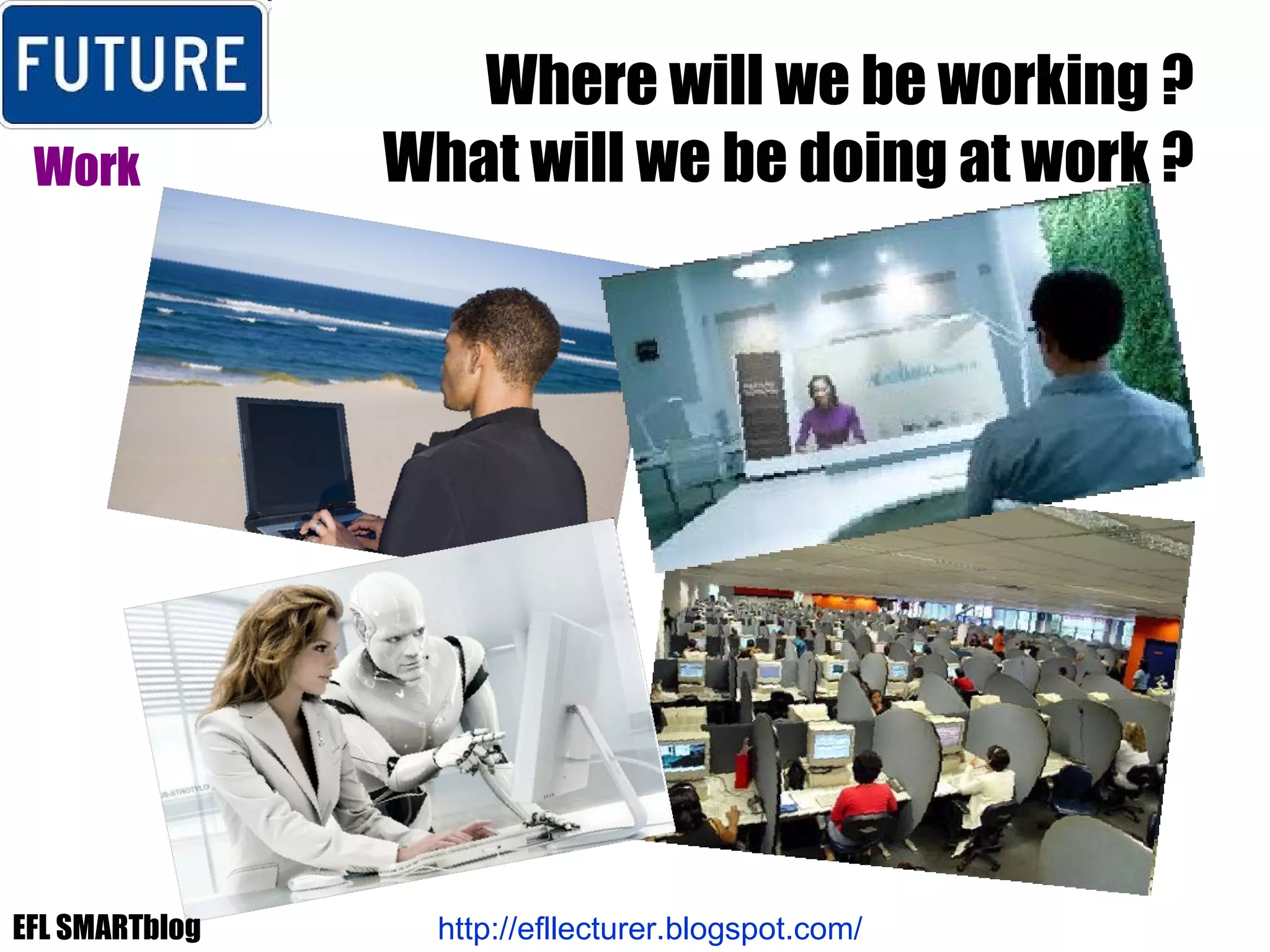 Where will we be working ? What will we be doing at work ? Work http://efllecturer.blogspot.com/   EFL SMARTblog 