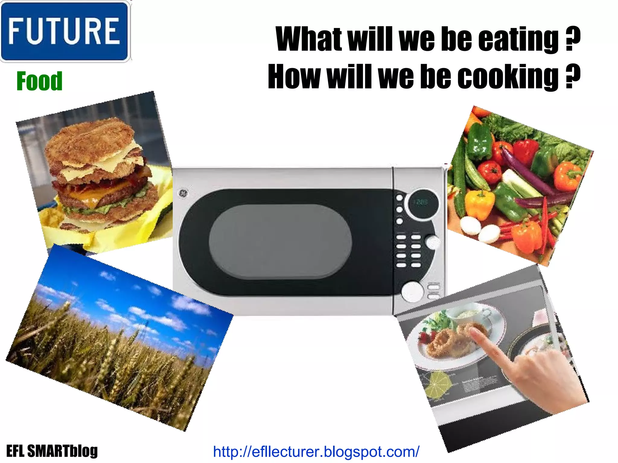 What will we be eating ? How will we be cooking ? Food http://efllecturer.blogspot.com/   EFL SMARTblog 