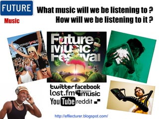 What music will we be listening to ? How will we be listening to it ? Music http://efllecturer.blogspot.com/   