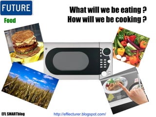 What will we be eating ? How will we be cooking ? Food http://efllecturer.blogspot.com/   EFL SMARTblog 