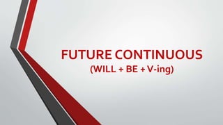 FUTURE CONTINUOUS
(WILL + BE +V-ing)
 