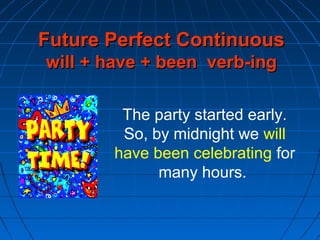 The party started early.
So, by midnight we will
have been celebrating for
many hours.
Future Perfect ContinuousFuture Perfect Continuous
will + have + been verb-ingwill + have + been verb-ing
 