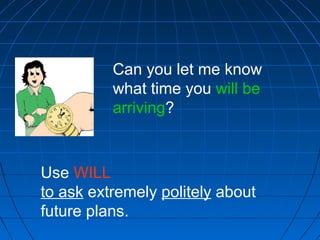 Can you let me know
what time you will be
arriving?
Use WILL
to ask extremely politely about
future plans.
 