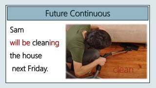 Future Continuous
Sam
will be cleaning
the house
next Friday. clean
 