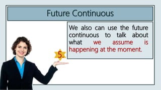 Future Continuous
We also can use the future
continuous to talk about
what we assume is
happening at the moment.
5.
 
