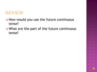  How  would you use the future continuous
  tense?
 What are the part of the future continuous
  tense?
 