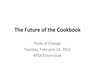 The Future of the Cookbook

        Tools of Change
   Tuesday, February 14, 2012
        #TOCfuturecook
 