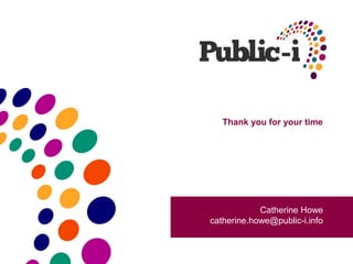 Thank you for your time




            Catherine Howe
catherine.howe@public-i.info
 