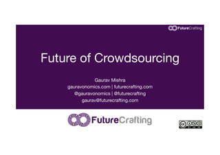 Future of Crowdsourcing
Gaurav Mishra
gauravonomics.com | futurecrafting.com
@gauravonomics | @futurecrafting
gaurav@futurecrafting.com

 