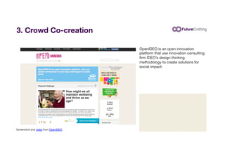 3. Crowd Co-creation
OpenIDEO is an open innovation
platform that use innovation consulting
ﬁrm IDEO’s design thinking
met...