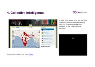 4. Collective Intelligence
In 2009, Vote Report India, the ﬁrst such
project on Ushahidi’s crowdmapping
platform, crowdsou...
