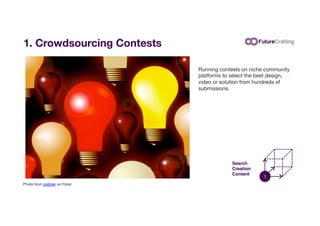 1. Crowdsourcing Contests
Running contests on niche community
platforms to select the best design,
video or solution from ...