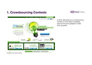 1. Crowdsourcing Contests
In 2010, Dell India ran a crowdsourcing
contest to invite ideas to redesign,
reuse and recycle g...