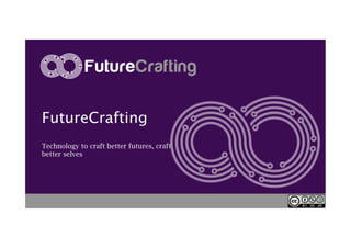 FutureCrafting
Technology to craft better futures, craft
better selves
 