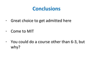 Conclusions 
- Great choice to get admitted here 
- Come to MIT 
- You could do a course other than 6-3, but 
why? 
