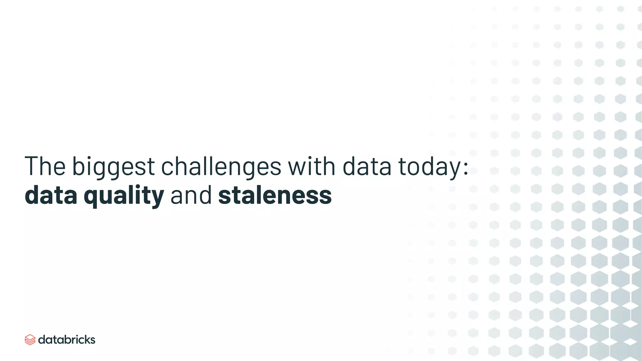 The biggest challenges with data today:
data quality and staleness
 