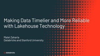 Making Data Timelier and More Reliable
with Lakehouse Technology
Matei Zaharia
Databricks and Stanford University
 