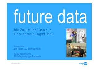 future data
       Die Zukunft der Daten in
       e i n e r b e s c h l e u n i g t e n We l t


       Impulsreferat
       Willi Schroll, MA – strategiclabs.de

       9.2.2012 | Frankfurt/M.
       DGIQ-Regionalgruppe Rhein-Main


Willi	
  Schroll	
  2012	
  
 