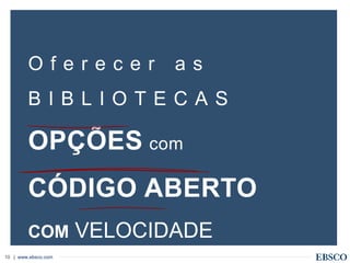 | www.ebsco.com10
O f e r e c e r a s
B I B L I O T E C A S
OPÇÕES com
CÓDIGO ABERTO
COM VELOCIDADE
 