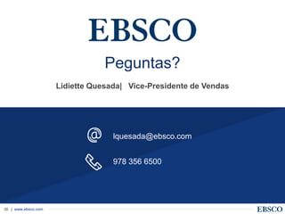 | www.ebsco.com38
Peguntas?
Lidiette Quesada| Vice-Presidente de Vendas
978 356 6500
lquesada@ebsco.com
 