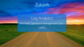 Zukunft
Log Analytics
(Microsoft Operations Management Suite –
OMS)
 