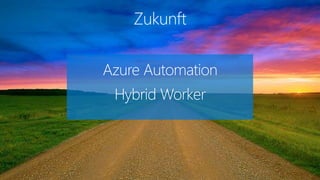 Zukunft
Azure Automation
Hybrid Worker
 