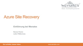 Gut schlafen, besser leben. www.wenatex.com
Azure Site Recovery
Einführung bei Wenatex
Renner Florian
Leiter IT&Services
 