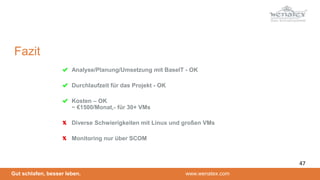 Gut schlafen, besser leben. www.wenatex.com
Analyse/Planung/Umsetzung mit BaseIT - OK
Durchlaufzeit für das Projekt - OK
Kosten – OK
~ €1500/Monat,- für 30+ VMs
Diverse Schwierigkeiten mit Linux und großen VMs
Monitoring nur über SCOM
Fazit
47
 