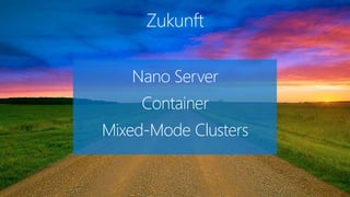 Zukunft
Nano Server
Container
Mixed-Mode Clusters
 