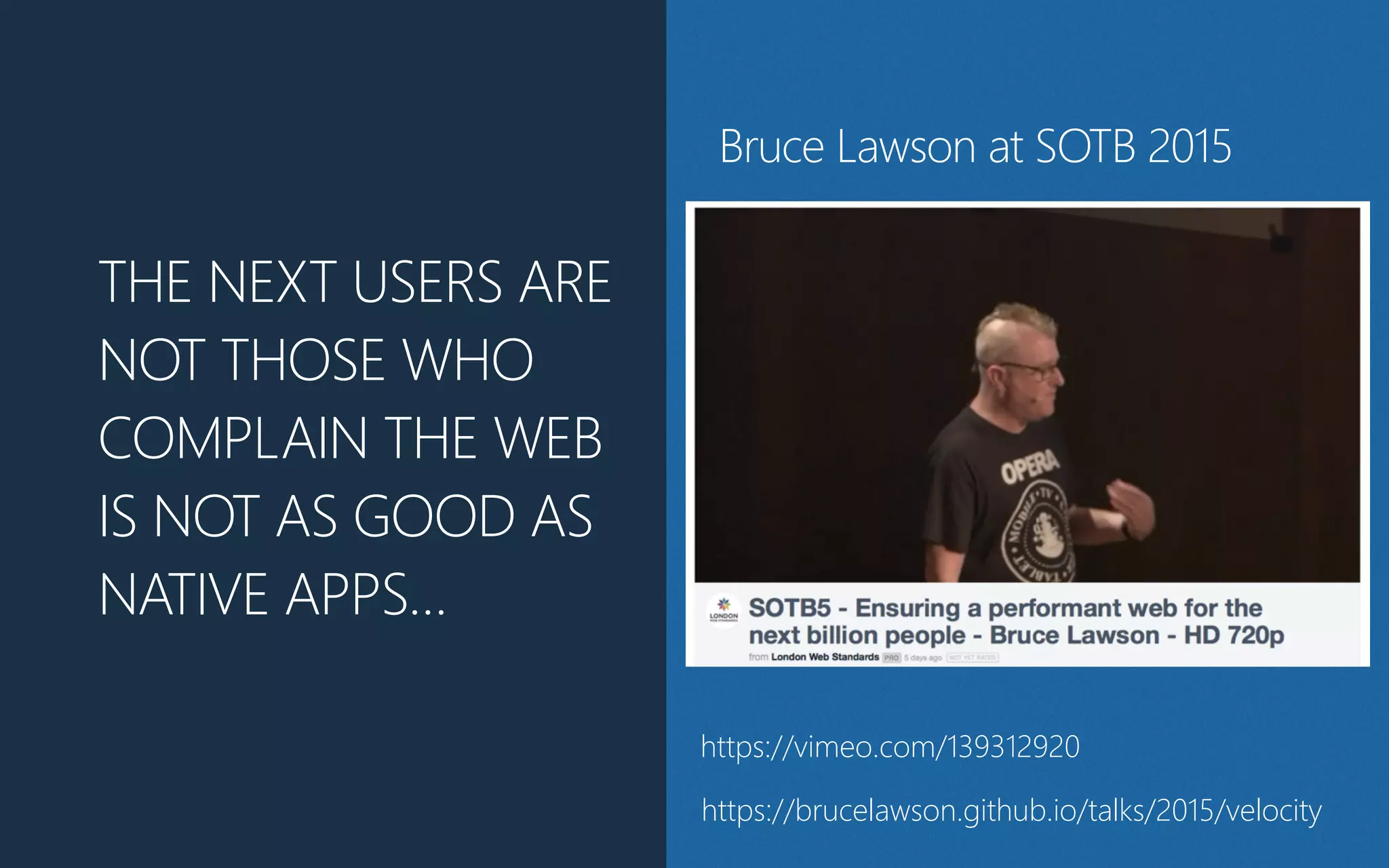 THE NEXT USERS ARE
NOT THOSE WHO
COMPLAIN THE WEB
IS NOT AS GOOD AS
NATIVE APPS…
https://vimeo.com/139312920
https://brucelawson.github.io/talks/2015/velocity
Bruce Lawson at SOTB 2015
 