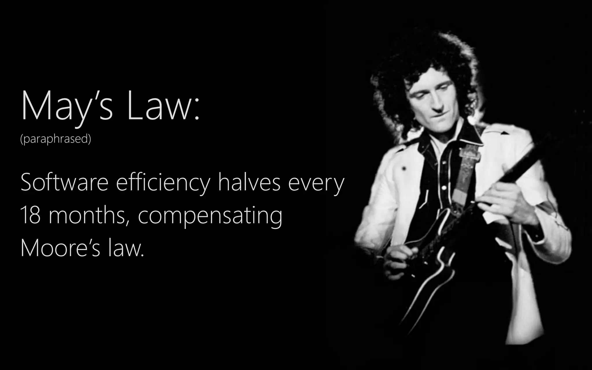 May’s Law:
(﴾paraphrased)﴿
Software efficiency halves every
18 months, compensating
Moore’s law.
 