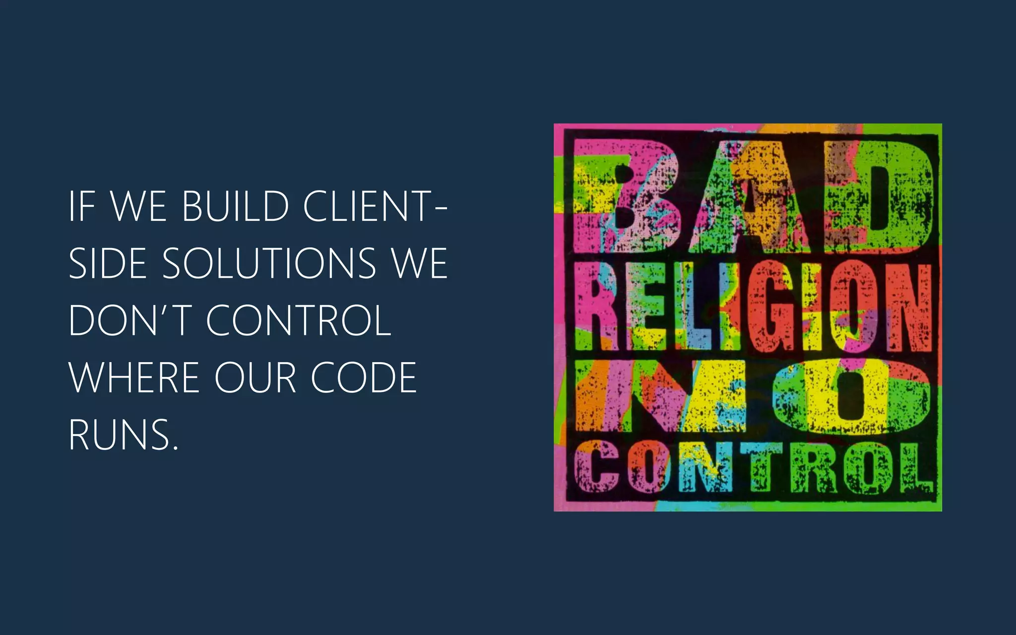 IF WE BUILD CLIENT-‐
SIDE SOLUTIONS WE
DON’T CONTROL
WHERE OUR CODE
RUNS.
 