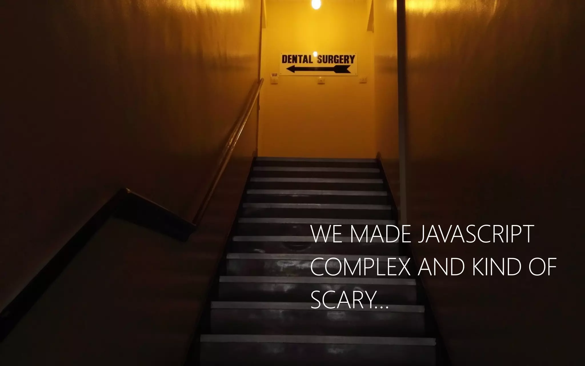 WE MADE JAVASCRIPT
COMPLEX AND KIND OF
SCARY…
 